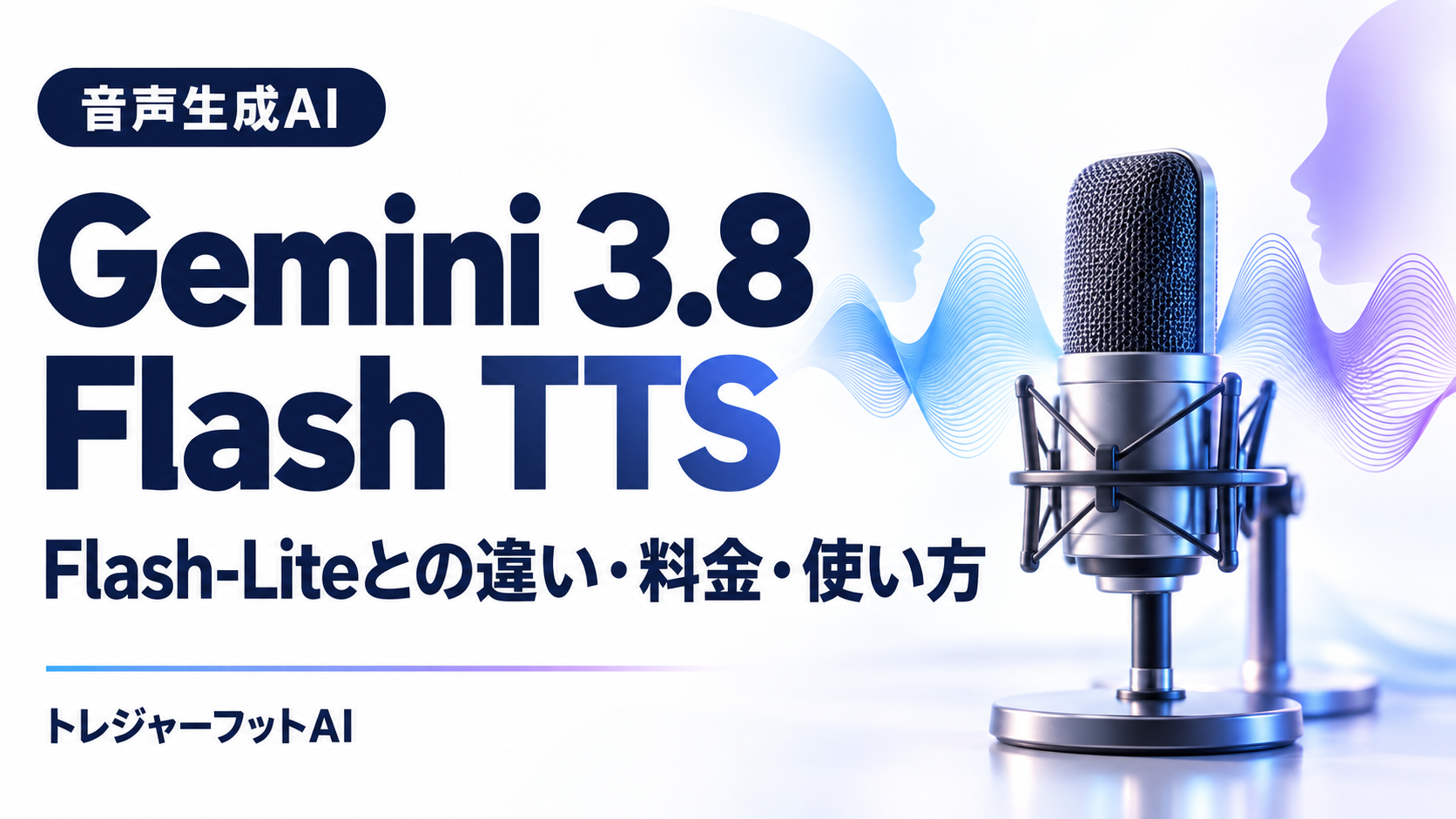 Gemini 3.8 Flash TTSとFlash-Lite TTSとは？違い・料金・使い方・日本語対応・声の複製のルールを公式情報でやさしく解説【2026年9月最新】｜トレジャーフットAI